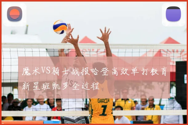 魔术VS骑士战报哈登高效单打教育新星班凯罗全过程