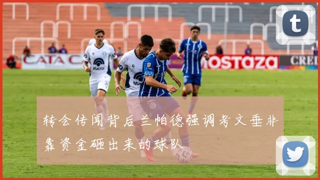 转会传闻背后兰帕德强调考文垂非靠资金砸出来的球队