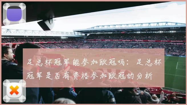 足总杯冠军能参加欧冠吗：足总杯冠军是否有资格参加欧冠的分析